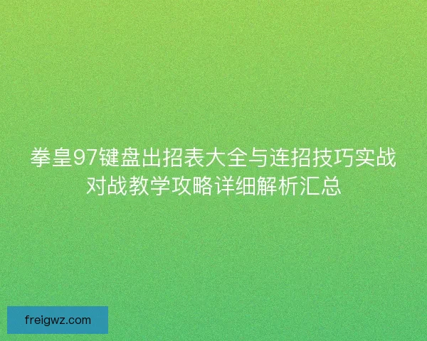 拳皇97键盘出招表大全与连招技巧实战对战教学攻略详细解析汇总 拳皇97键盘出招表大全与连招技巧实战对战教学攻略详细解析汇总