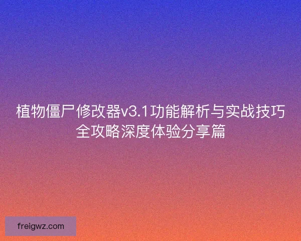 植物僵尸修改器v3.1功能解析与实战技巧全攻略深度体验分享篇 植物僵尸修改器v3.1功能解析与实战技巧全攻略深度体验分享篇