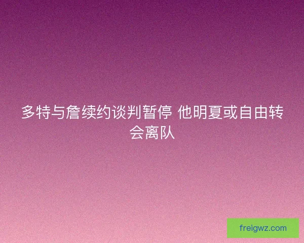 多特与詹续约谈判暂停 他明夏或自由转会离队