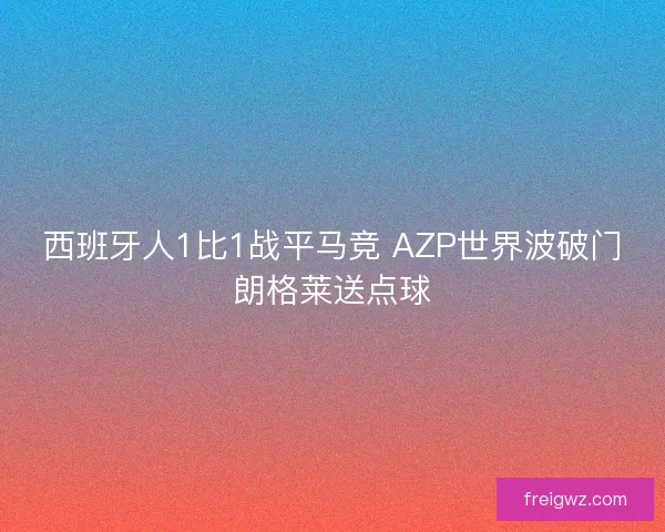 西班牙人1比1战平马竞 AZP世界波破门朗格莱送点球 西班牙人1比1战平马竞 AZP世界波破门朗格莱送点球