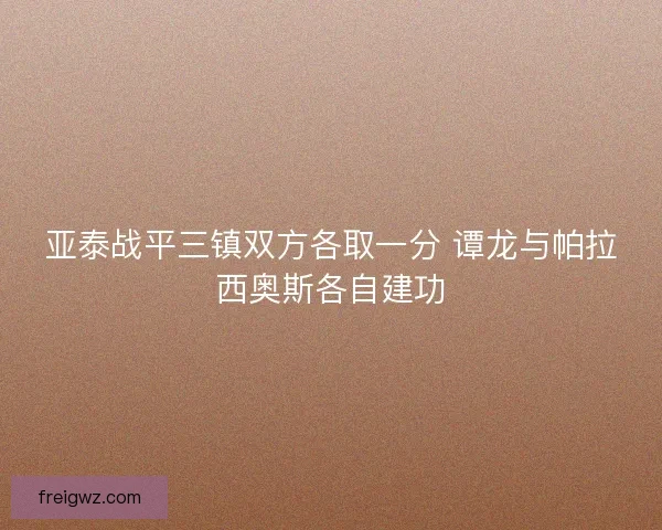 亚泰战平三镇双方各取一分 谭龙与帕拉西奥斯各自建功