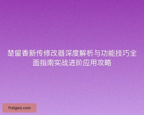 楚留香新传修改器深度解析与功能技巧全面指南实战进阶应用攻略