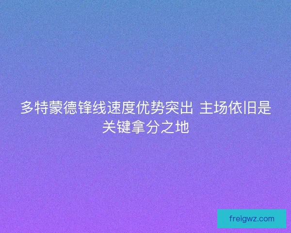 多特蒙德锋线速度优势突出 主场依旧是关键拿分之地