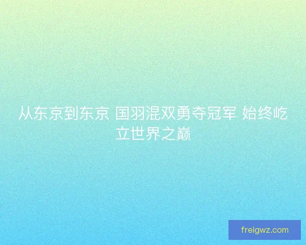 从东京到东京 国羽混双勇夺冠军 始终屹立世界之巅 从东京到东京 国羽混双勇夺冠军 始终屹立世界之巅