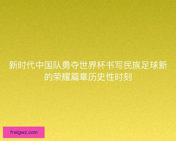 新时代中国队勇夺世界杯书写民族足球新的荣耀篇章历史性时刻